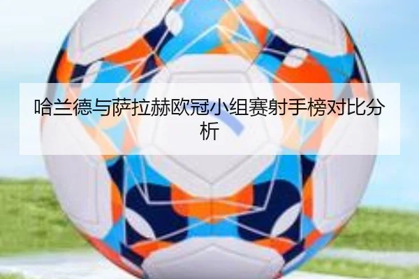 哈兰德与萨拉赫欧冠小组赛射手榜对比分析